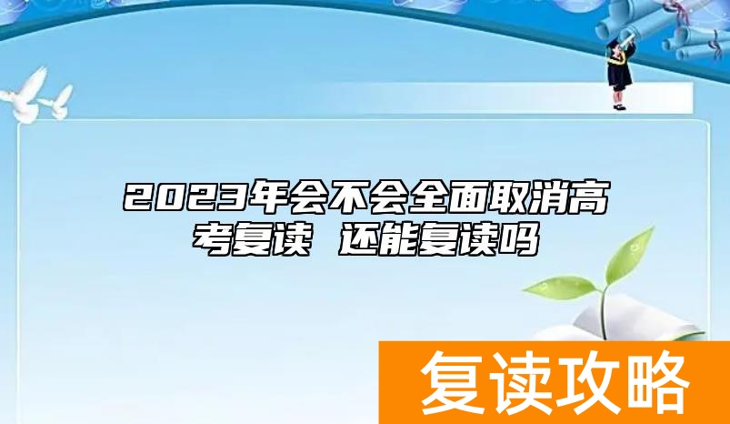 2023年会不会全面取消高考复读 还能复读吗
