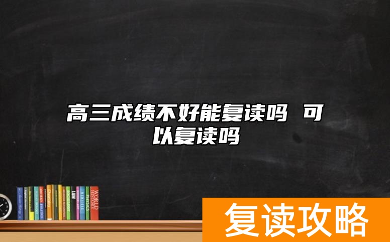 高三成绩不好能复读吗 可以复读吗