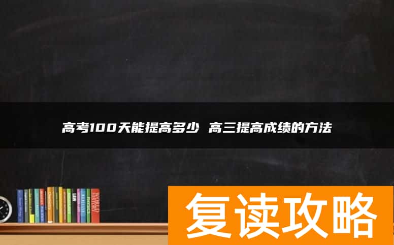 高考100天能提高多少 高三提高成绩的方法