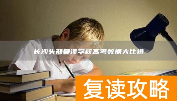 长沙头部复读学校高考数据大比拼