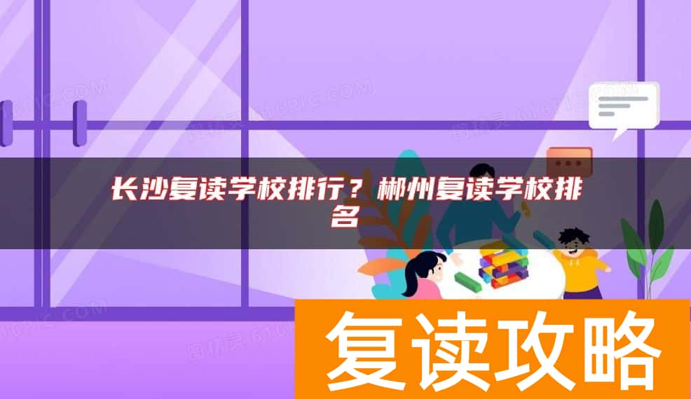 长沙复读学校排行？郴州复读学校排名
