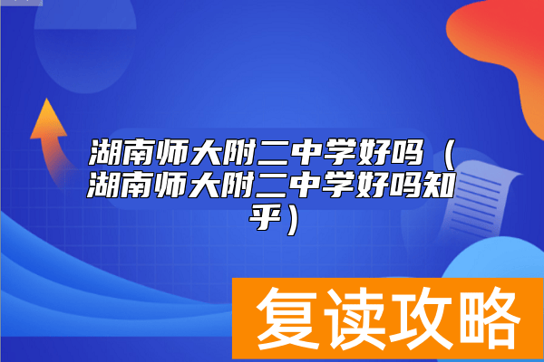 湖南师大附二中学好吗（湖南师大附二中学好吗知乎）