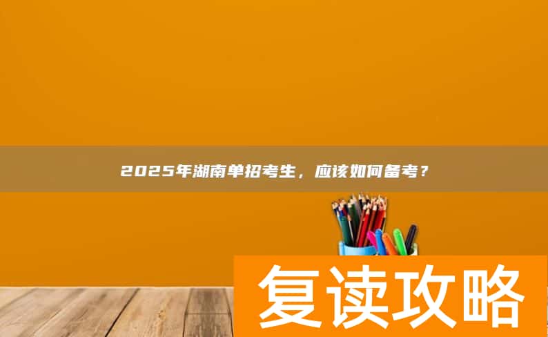 2025年湖南单招考生，应该如何备考？