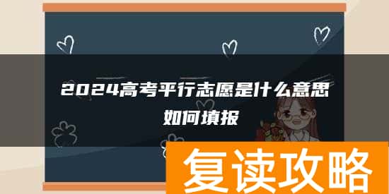 2024高考平行志愿是什么意思 如何填报