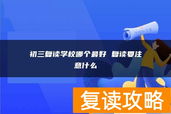 初三复读学校哪个最好 复读要注意什么