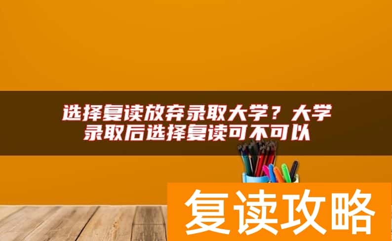 选择复读放弃录取大学？大学录取后选择复读可不可以